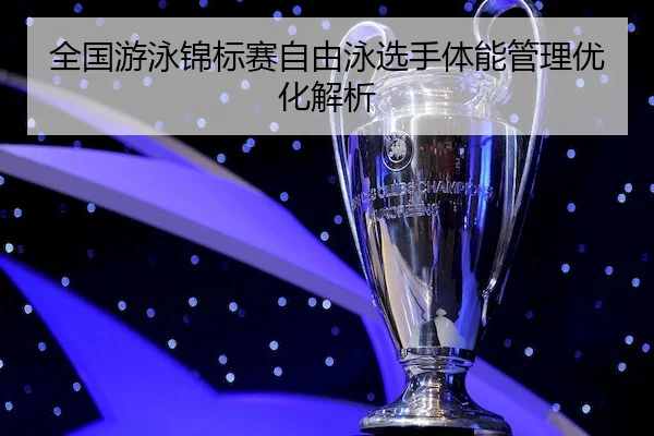全国游泳锦标赛自由泳选手体能管理优化解析